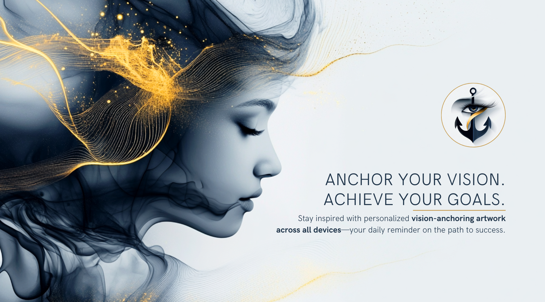 Banner image for Anchored Vision, featuring a serene profile of a woman with flowing abstract golden and dark wisps symbolizing creativity, focus, and inner vision. The Anchored Vision logo, a stylized anchor with an eye, appears to the right. Text reads: "Anchor Your Vision. Achieve Your Goals." This banner promotes personalized, vision-anchoring artwork across all devices as a daily motivational reminder.